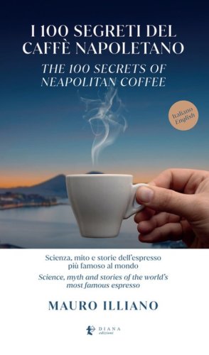 I 100 segreti del caff&egrave; napoletano. Scienza, mito e storie dell'espresso pi&ugrave; famoso al mondo. Ediz. italiana e inglese
