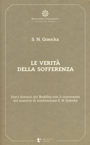 Le verit&agrave; della sofferenza. Dieci discorsi del Buddha con il commento del maestro di meditazione S. N. Goenka
