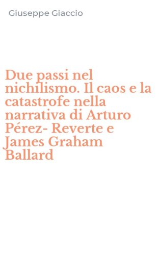 Due passi nel nichilismo. Il caos e la catastrofe nella narrativa di Arturo P&eacute;rez-Reverte e James Graham Ballard
