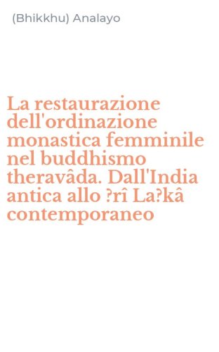 La restaurazione dell'ordinazione monastica femminile nel buddhismo therav&acirc;da. Dall'India antica allo ?r&icirc; La?k&acirc; contemporaneo