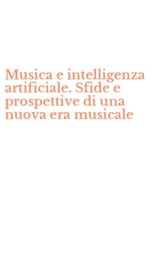 Musica e intelligenza artificiale. Sfide e prospettive di una nuova era musicale