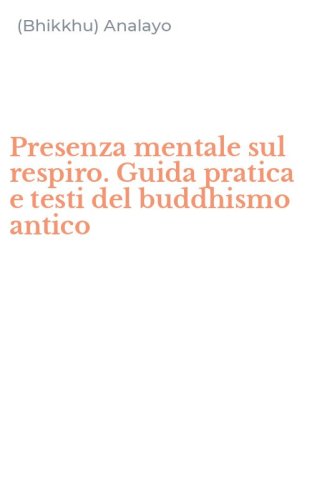 Presenza mentale sul respiro. Guida pratica e testi del buddhismo antico
