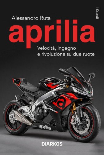 Aprilia. Velocit&agrave;, ingegno e rivoluzione su due ruote
