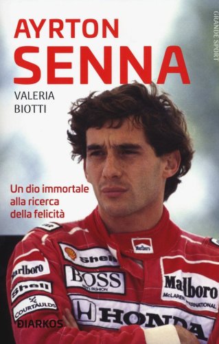 Ayrton Senna. Un dio immortale alla ricerca della felicit&agrave;