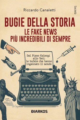 Bugie della storia. Le fake news pi&ugrave; incredibili di sempre