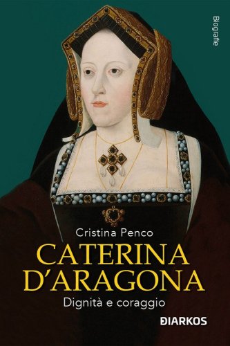 Caterina D'Aragona. Dignit&agrave; e coraggio