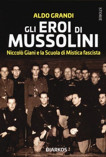 Gli eroi di Mussolini. Niccol&ograve; Giani e la Scuola di Mistica fascista