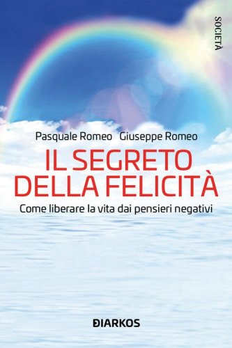 Il segreto della felicit&agrave;. Come liberare la vita dai pensieri negativi