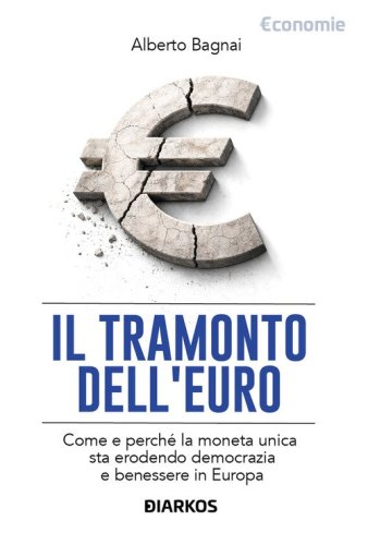Il tramonto dell'euro. Come e perch&eacute; la moneta unica sta erodendo democrazia e benessere in Europa