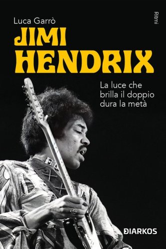 Jimi Hendrix. La luce che brilla il doppio dura la met&agrave;