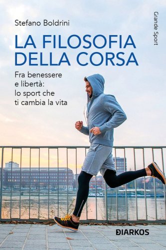 La filosofia della corsa. Fra benessere e libert&agrave;: lo sport che ti cambia la vita