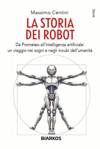 La storia dei robot. Da Prometeo all'intelligenza artificiale: viaggio nei sogni e negli incubi dell'umanit&agrave;