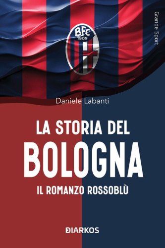 La storia del Bologna. Il romanzo rossobl&ugrave;