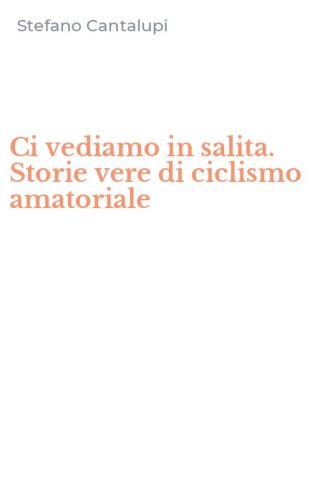 Ci vediamo in salita. Storie vere di ciclismo amatoriale