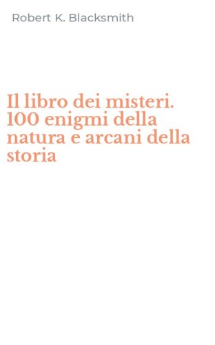 Il libro dei misteri. 100 enigmi della natura e arcani della storia