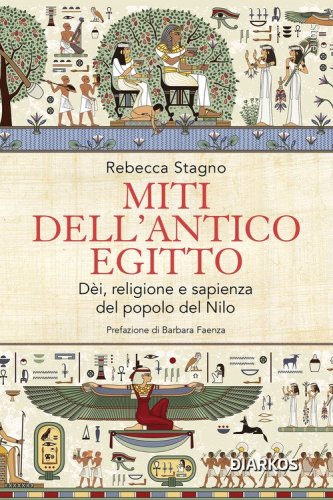 Miti dell'antico Egitto. D&egrave;i, religione e sapienza del popolo del Nilo