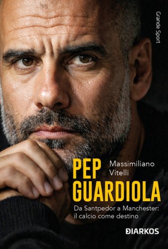 Pep Guardiola. Da Santpedor a Manchester: il calcio come destino