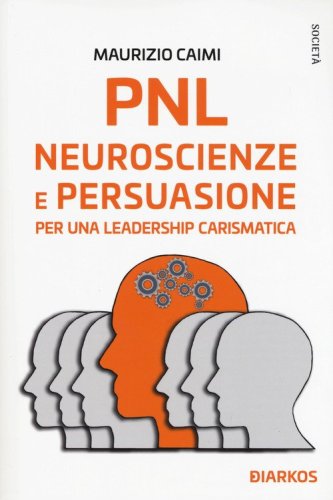 PNL neuroscienze e persuasione. Essere leader &egrave; facile (se sai come farlo)