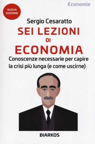 Sei lezioni di economia. Conoscenze necessarie per capire la crisi pi&ugrave; lunga (e come uscirne)