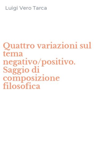 Quattro variazioni sul tema negativo/positivo. Saggio di composizione filosofica