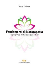 Fondamenti di naturopatia. Scopri i principi del tuo benessere naturale