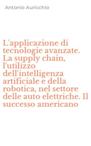 L'applicazione di tecnologie avanzate. La supply chain, l'utilizzo dell'intelligenza artificiale e della robotica, nel settore delle auto elettriche. Il successo americano