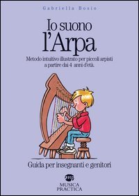 Io suono l'arpa. Metodo intuitivo illustrato per piccoli arpisti a partire dai 4 anni d'et&agrave;. Guida per insegnanti e genitori