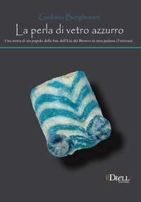 La perla di vetro azzurro. Una storia di un popolo della fine dell'et&agrave; del bronzo in area Padana (Frattesina)