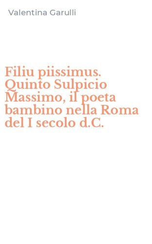 Filiu piissimus. Quinto Sulpicio Massimo, il poeta bambino nella Roma del I secolo d.C.