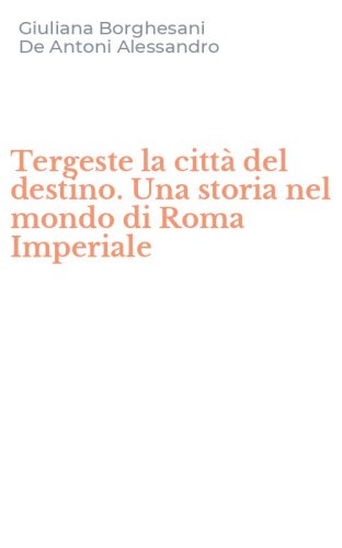 Tergeste la citt&agrave; del destino. Una storia nel mondo di Roma Imperiale