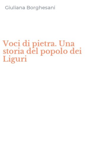 Voci di pietra. Una storia del popolo dei Liguri