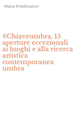 #Chiaveumbra. 15 aperture eccezionali ai luoghi e alla ricerca artistica contemporanea umbra