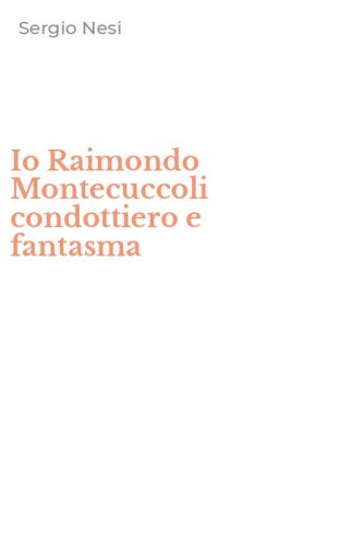 Io Raimondo Montecuccoli condottiero e fantasma