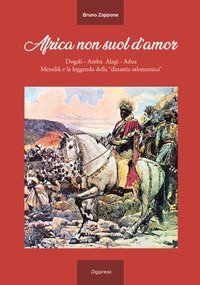 Africa non suol d'amor. Dogali, Amba Alagi, Adua, Menelik e la leggenda della &laquo;dinastia salomonica&raquo;