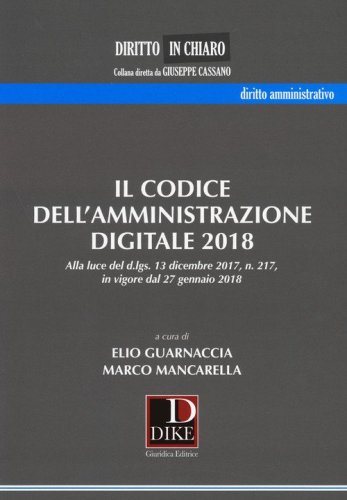 Il codice dell'amministrazione digitale 2018. Alla luce del d.lgs. 13 dicembre 2017 n. 217, in vigore dal 27 gennaio 2018