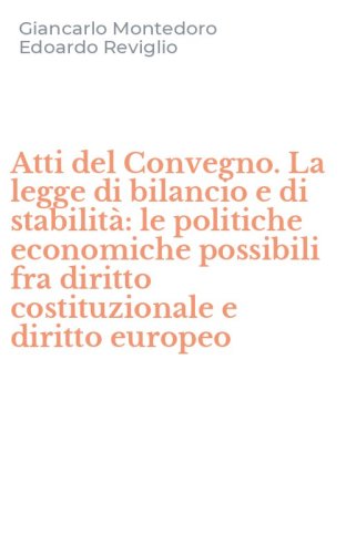 Atti del Convegno. La legge di bilancio e di stabilit&agrave;: le politiche economiche possibili fra diritto costituzionale e diritto europeo