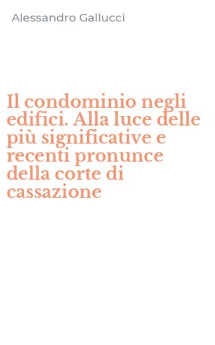 Il condominio negli edifici. Alla luce delle pi&ugrave; significative e recenti pronunce della corte di cassazione