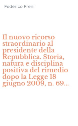 Il nuovo ricorso straordinario al presidente della Repubblica. Storia, natura e disciplina positiva del rimedio dopo la Legge 18 giugno 2009, n. 69...