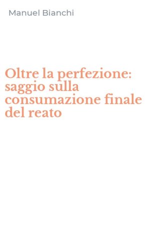 Oltre la perfezione: saggio sulla consumazione finale del reato
