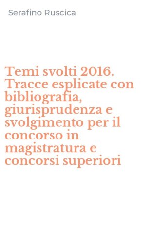 Temi svolti 2016. Tracce esplicate con bibliografia, giurisprudenza e svolgimento per il concorso in magistratura e concorsi superiori