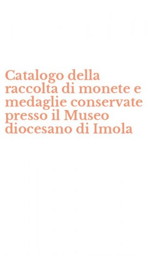 Catalogo della raccolta di monete e medaglie conservate presso il Museo diocesano di Imola