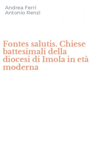 Fontes salutis. Chiese battesimali della diocesi di Imola in et&agrave; moderna