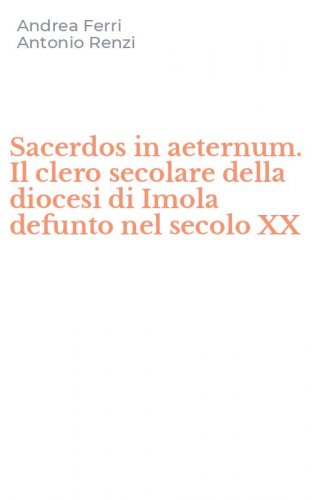 Sacerdos in aeternum. Il clero secolare della diocesi di Imola defunto nel secolo XX