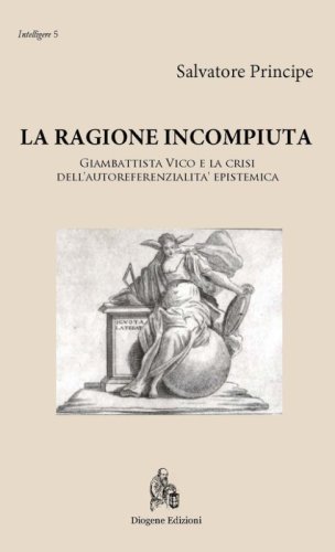 La ragione incompiuta. Giambattista Vico e la crisi dell'autoreferenzialit&agrave; epistemica