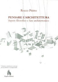 Pensare l'architettura. Sapere filosofico e fare architettonico
