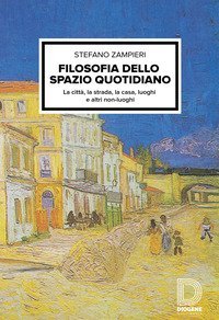 Filosofia dello spazio quotidiano. La citt&agrave;, la strada, la casa, luoghi e altri non-luoghi