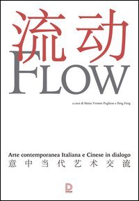Flow. Arte contemporanea italiana e cinese in dialogo. Catalogo della mostra (17 settembre-1 novembre 2015)