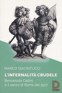 L'infernalit&agrave; crudele. Benvenuto Cellini e il sacco di Roma del 1527