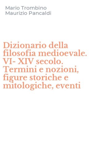 Dizionario della filosofia medioevale. VI-XIV secolo. Termini e nozioni, figure storiche e mitologiche, eventi