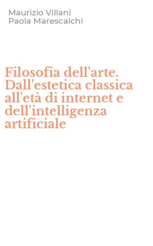 Filosofia dell'arte. Dall'estetica classica all'et&agrave; di internet e dell'intelligenza artificiale